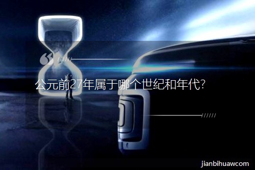 公元前27年屬于哪個世紀和年代? 公元前27年屬于哪個世紀和年代?