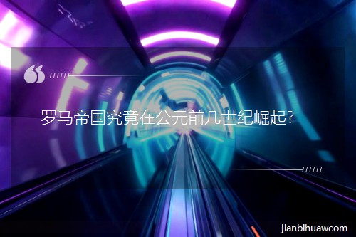 羅馬帝國究竟在公元前幾世紀崛起? 羅馬帝國究竟在公元前幾世紀崛起?