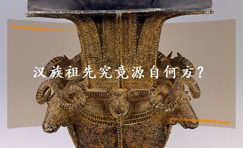 漢族祖先究竟源自何方? 漢族祖先究竟源自何方?